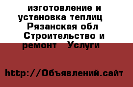 изготовление и установка теплиц - Рязанская обл. Строительство и ремонт » Услуги   